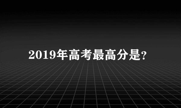 2019年高考最高分是？