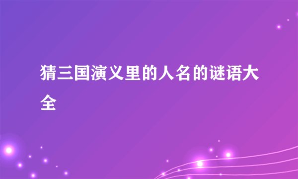 猜三国演义里的人名的谜语大全