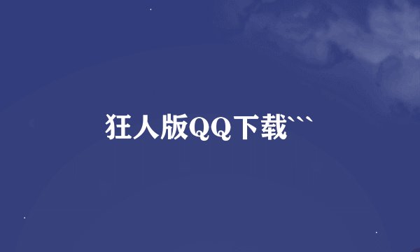 狂人版QQ下载```