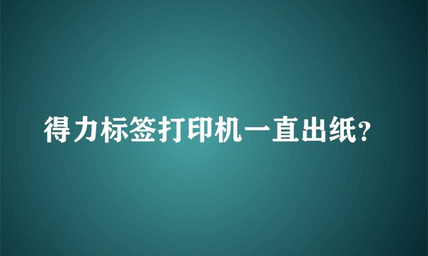 得力标签打印机一直出纸？