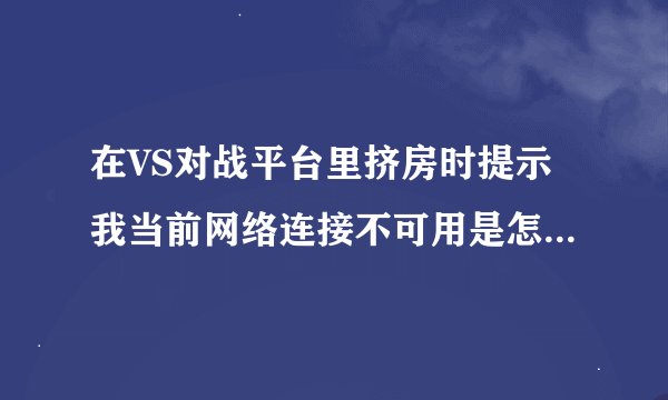在VS对战平台里挤房时提示我当前网络连接不可用是怎么回事?