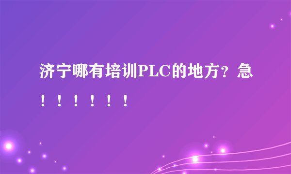 济宁哪有培训PLC的地方？急！！！！！！