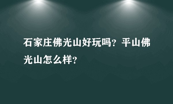 石家庄佛光山好玩吗？平山佛光山怎么样？