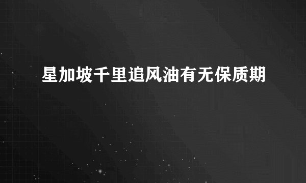 星加坡千里追风油有无保质期