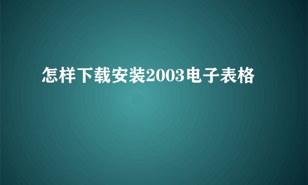 怎样下载安装2003电子表格