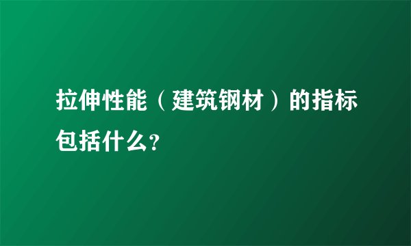拉伸性能（建筑钢材）的指标包括什么？