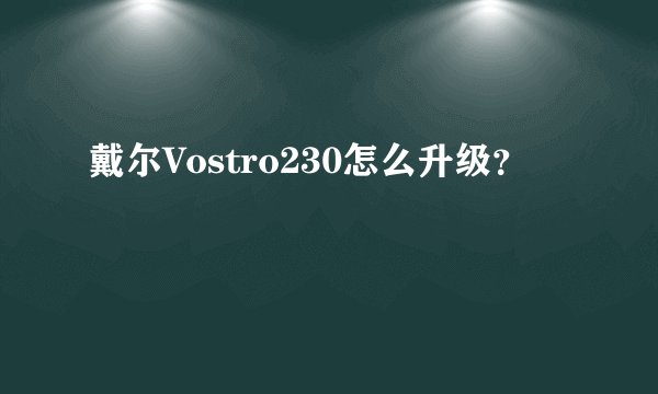 戴尔Vostro230怎么升级？