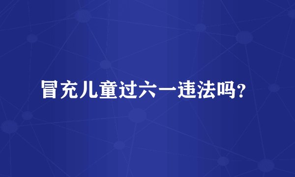 冒充儿童过六一违法吗？