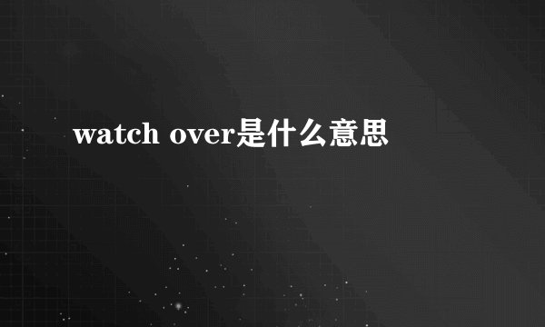 watch over是什么意思