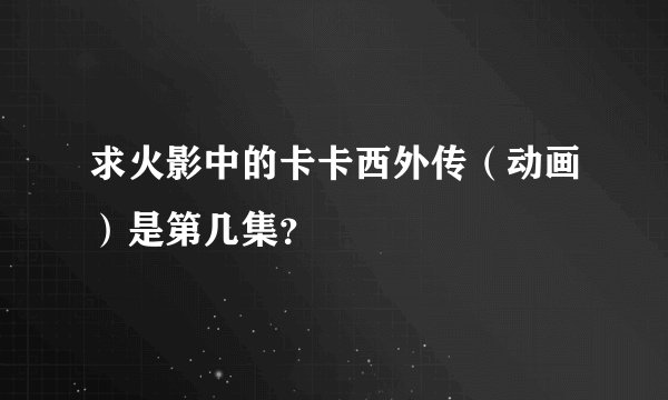 求火影中的卡卡西外传（动画）是第几集？