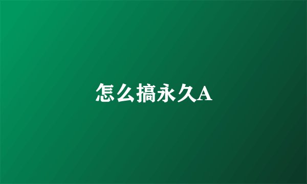 怎么搞永久A