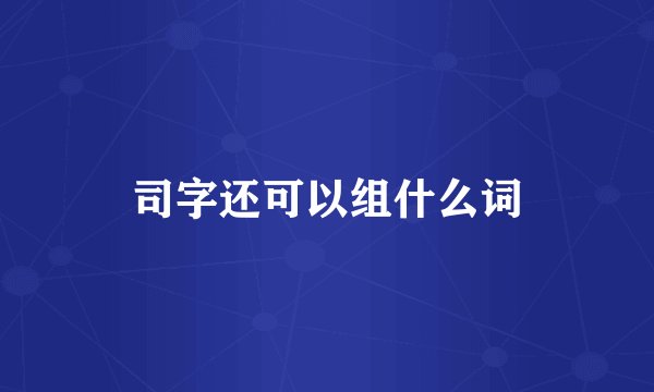 司字还可以组什么词