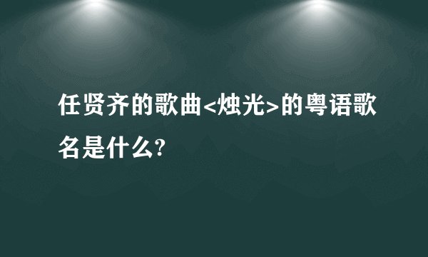 任贤齐的歌曲<烛光>的粤语歌名是什么?