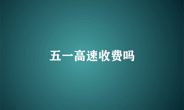 五一高速收费吗