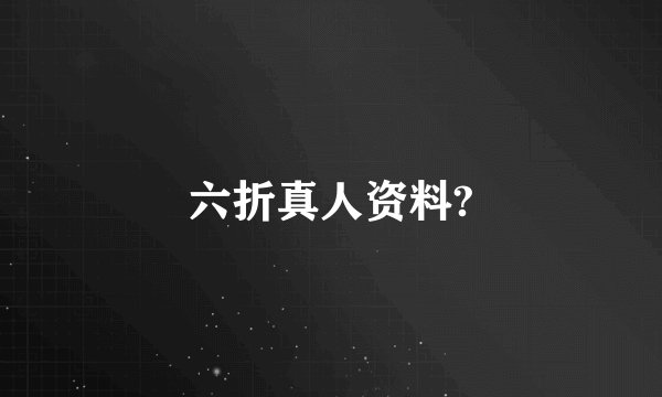 六折真人资料?
