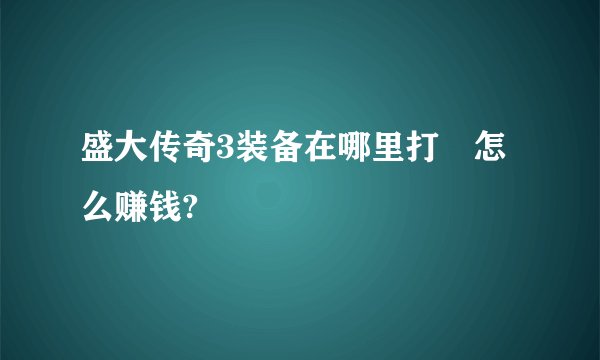 盛大传奇3装备在哪里打 怎么赚钱?