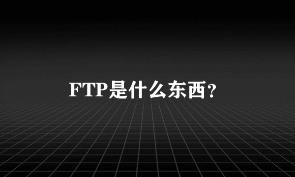 FTP是什么东西？