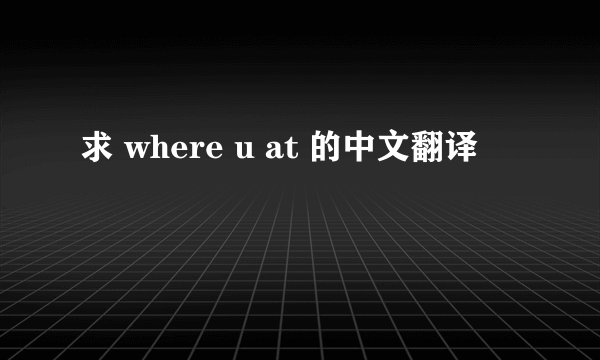 求 where u at 的中文翻译