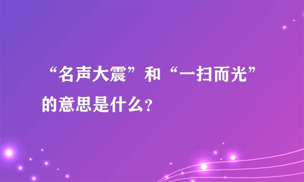 “名声大震”和“一扫而光”的意思是什么？
