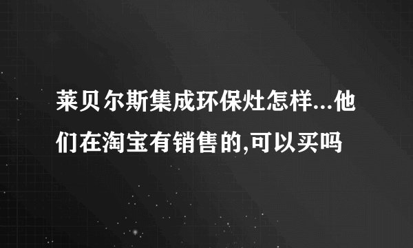 莱贝尔斯集成环保灶怎样...他们在淘宝有销售的,可以买吗