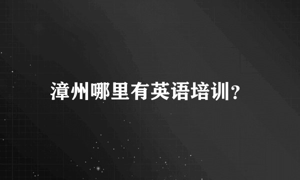 漳州哪里有英语培训？