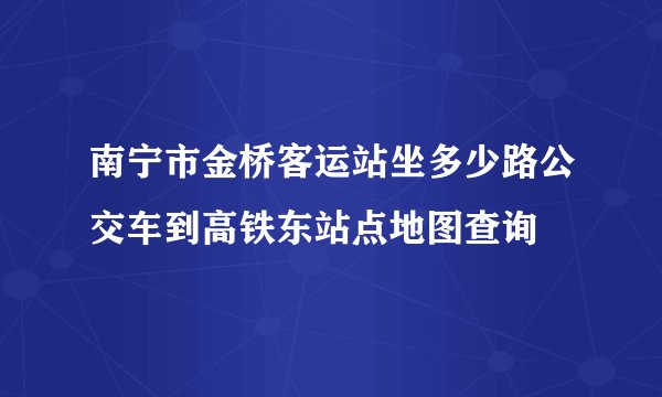 南宁市金桥客运站坐多少路公交车到高铁东站点地图查询