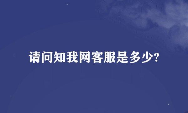 请问知我网客服是多少?