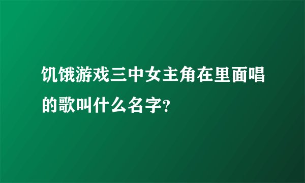 饥饿游戏三中女主角在里面唱的歌叫什么名字？