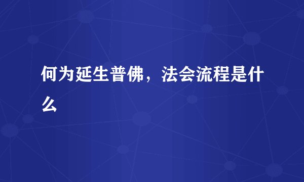 何为延生普佛，法会流程是什么
