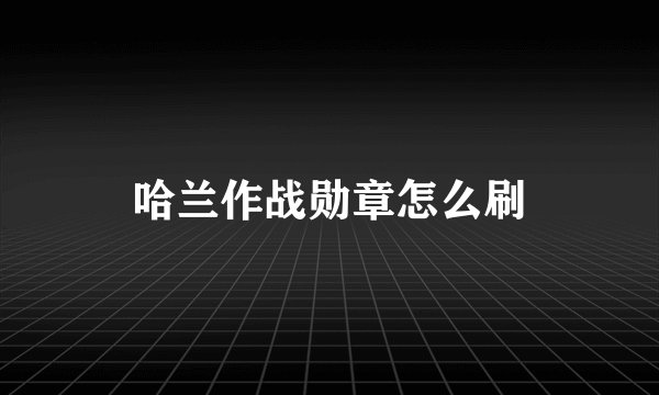 哈兰作战勋章怎么刷