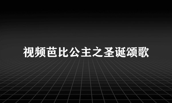 视频芭比公主之圣诞颂歌
