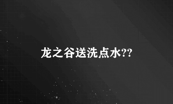龙之谷送洗点水??