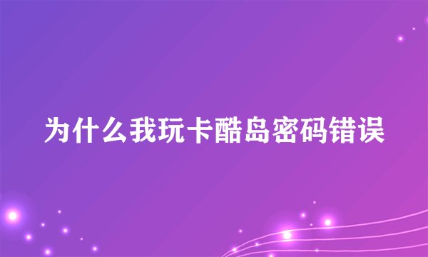 为什么我玩卡酷岛密码错误
