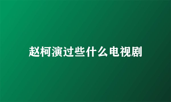 赵柯演过些什么电视剧