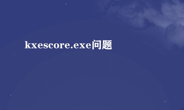 kxescore.exe问题