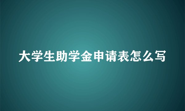 大学生助学金申请表怎么写