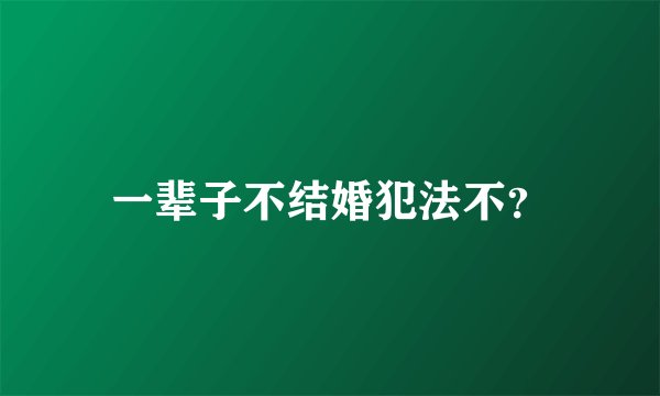 一辈子不结婚犯法不？