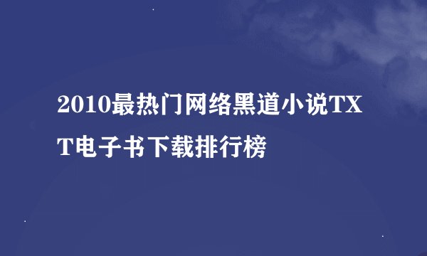 2010最热门网络黑道小说TXT电子书下载排行榜