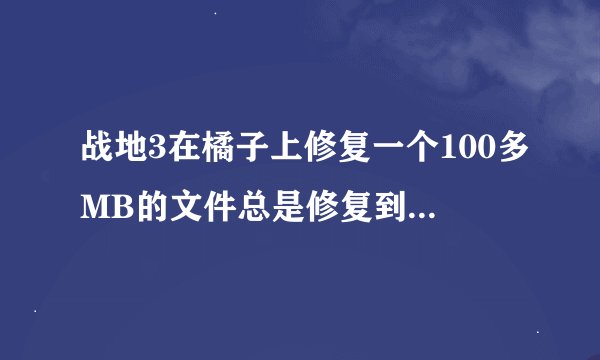 战地3在橘子上修复一个100多MB的文件总是修复到一半就显示正在继续修复然后就卡住了