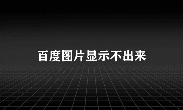 百度图片显示不出来