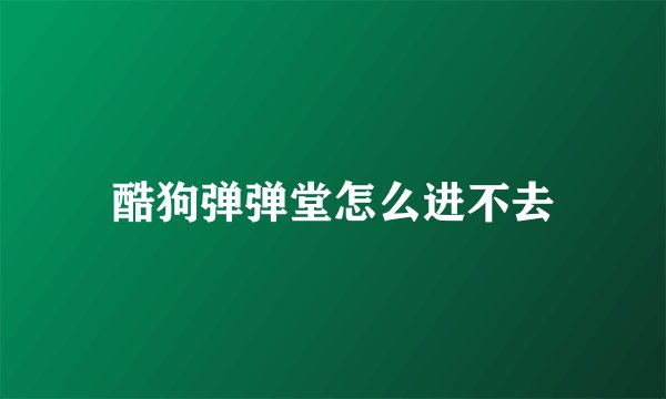酷狗弹弹堂怎么进不去