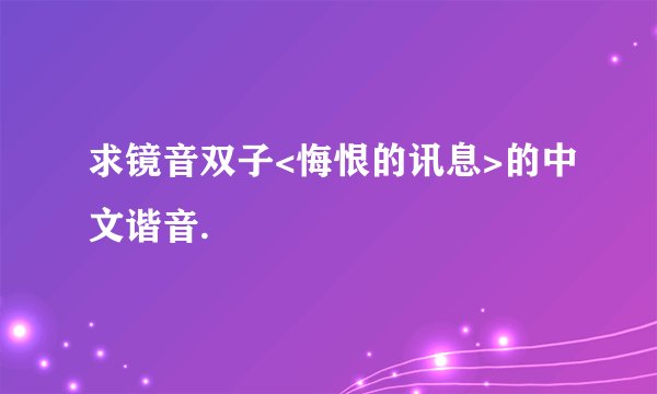 求镜音双子<悔恨的讯息>的中文谐音.
