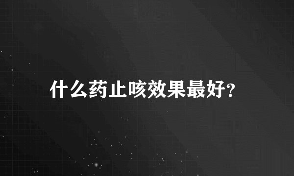 什么药止咳效果最好？