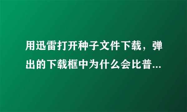 用迅雷打开种子文件下载，弹出的下载框中为什么会比普通迅雷下载多出一个文件设置和属性设置选项