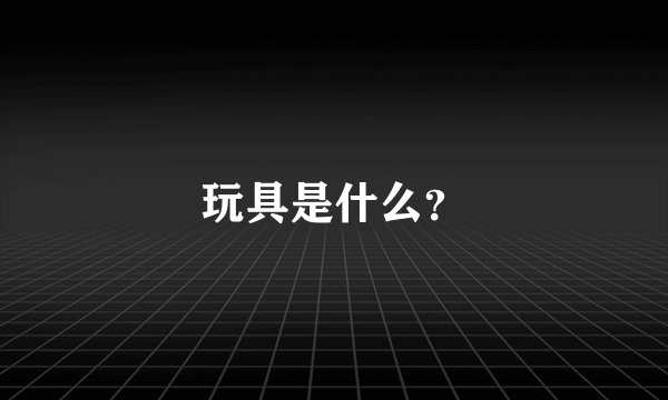 玩具是什么？