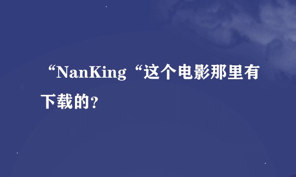 “NanKing“这个电影那里有下载的？