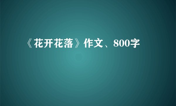 《花开花落》作文、800字