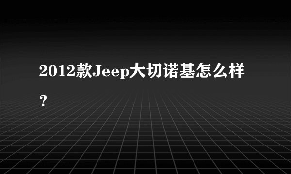 2012款Jeep大切诺基怎么样？
