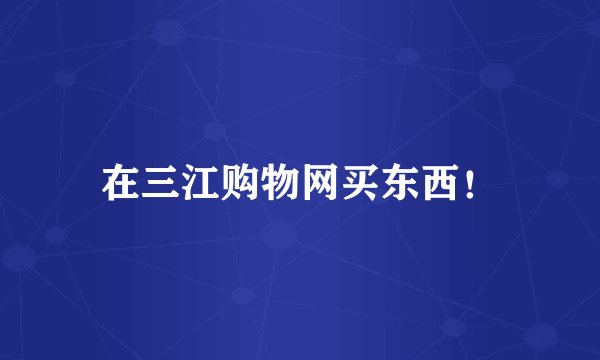 在三江购物网买东西！