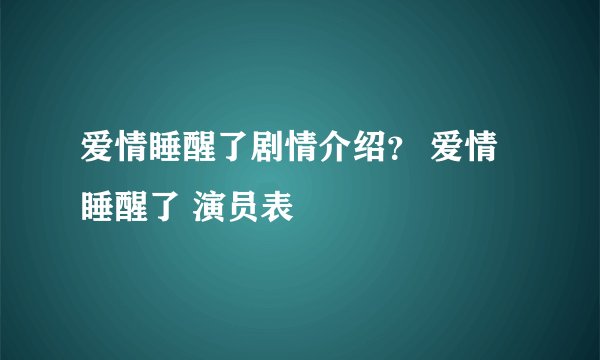 爱情睡醒了剧情介绍？ 爱情睡醒了 演员表